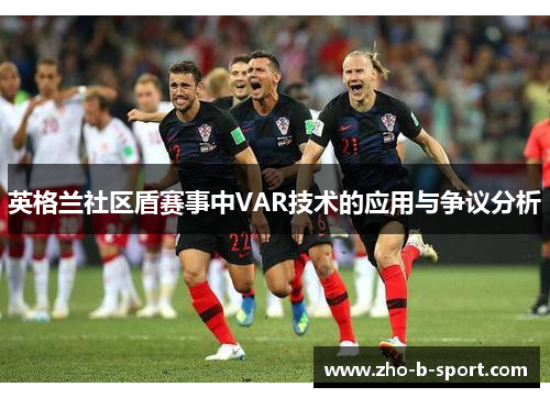英格兰社区盾赛事中VAR技术的应用与争议分析 英格兰社区盾赛事中VAR技术的应用与争议分析