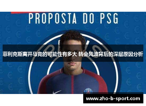 菲利克斯离开马竞的可能性有多大 转会风波背后的深层原因分析 菲利克斯离开马竞的可能性有多大 转会风波背后的深层原因分析