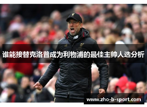 谁能接替克洛普成为利物浦的最佳主帅人选分析