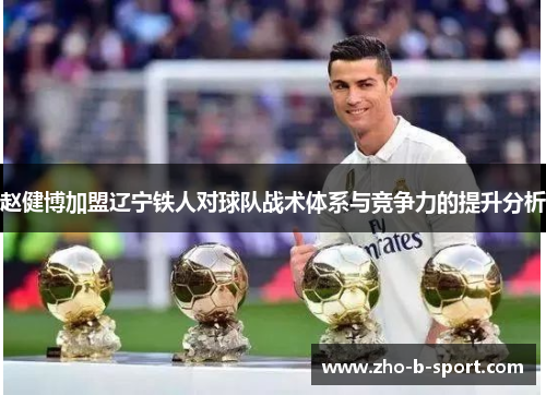赵健博加盟辽宁铁人对球队战术体系与竞争力的提升分析 赵健博加盟辽宁铁人对球队战术体系与竞争力的提升分析