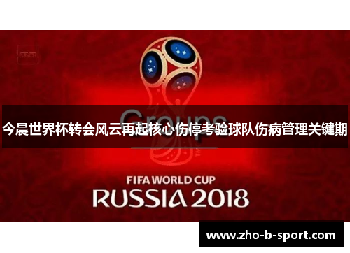 今晨世界杯转会风云再起核心伤停考验球队伤病管理关键期