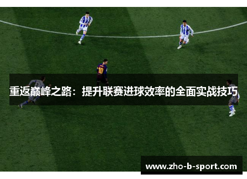 重返巅峰之路:提升联赛进球效率的全面实战技巧 重返巅峰之路:提升联赛进球效率的全面实战技巧