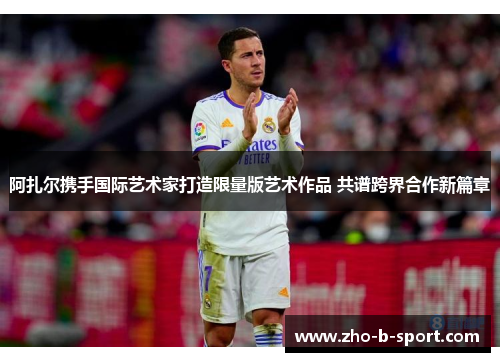 阿扎尔携手国际艺术家打造限量版艺术作品 共谱跨界合作新篇章 阿扎尔携手国际艺术家打造限量版艺术作品 共谱跨界合作新篇章