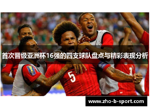 首次晋级亚洲杯16强的四支球队盘点与精彩表现分析