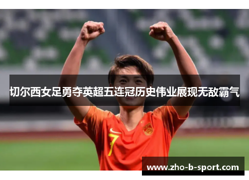 切尔西女足勇夺英超五连冠历史伟业展现无敌霸气 切尔西女足勇夺英超五连冠历史伟业展现无敌霸气