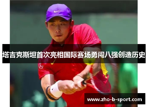 塔吉克斯坦首次亮相国际赛场勇闯八强创造历史 塔吉克斯坦首次亮相国际赛场勇闯八强创造历史