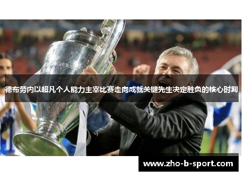 德布劳内以超凡个人能力主宰比赛走向成就关键先生决定胜负的核心时刻