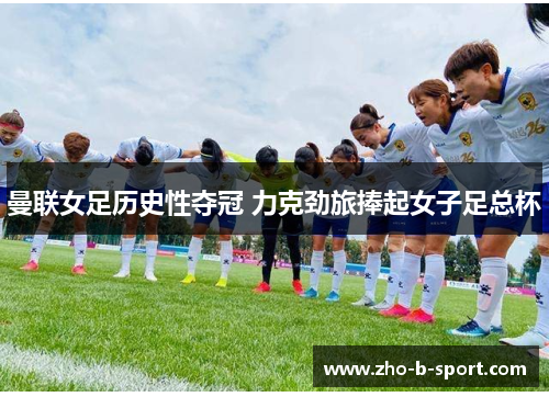 曼联女足历史性夺冠 力克劲旅捧起女子足总杯