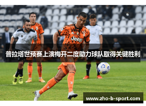 普拉塔世预赛上演梅开二度助力球队取得关键胜利