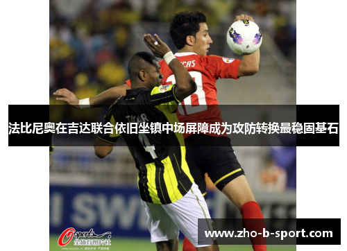 法比尼奥在吉达联合依旧坐镇中场屏障成为攻防转换最稳固基石