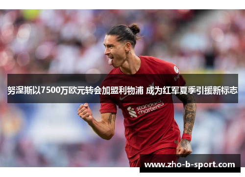 努涅斯以7500万欧元转会加盟利物浦 成为红军夏季引援新标志 努涅斯以7500万欧元转会加盟利物浦 成为红军夏季引援新标志