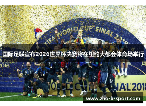 国际足联宣布2026世界杯决赛将在纽约大都会体育场举行 国际足联宣布2026世界杯决赛将在纽约大都会体育场举行