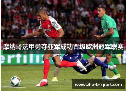摩纳哥法甲勇夺亚军成功晋级欧洲冠军联赛