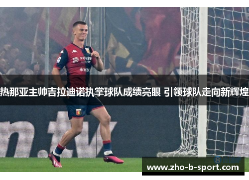 热那亚主帅吉拉迪诺执掌球队成绩亮眼 引领球队走向新辉煌