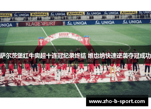 萨尔茨堡红牛奥超十连冠纪录终结 维也纳快速逆袭夺冠成功