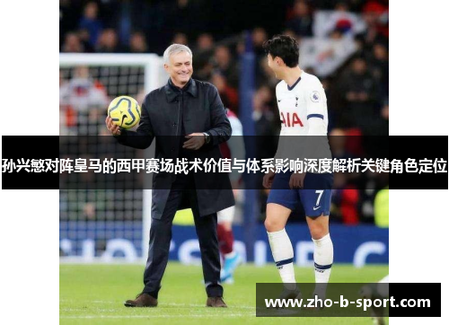 孙兴慜对阵皇马的西甲赛场战术价值与体系影响深度解析关键角色定位