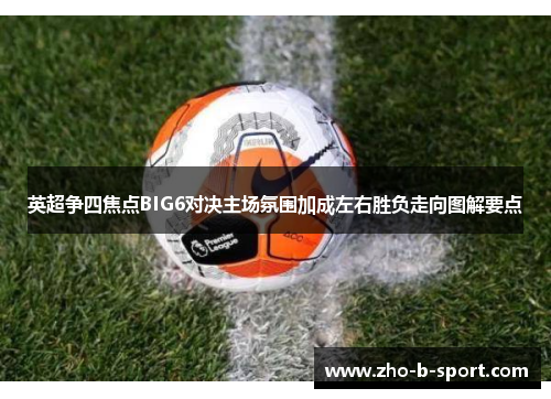 英超争四焦点BIG6对决主场氛围加成左右胜负走向图解要点