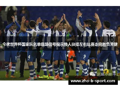 今夜世界杯国家队名单临场信号揭示换人抉择左右比赛走向胜负关键 今夜世界杯国家队名单临场信号揭示换人抉择左右比赛走向胜负关键