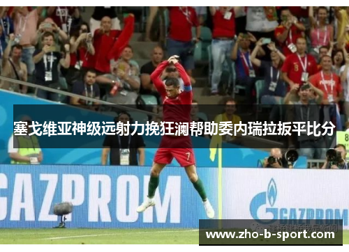 塞戈维亚神级远射力挽狂澜帮助委内瑞拉扳平比分 塞戈维亚神级远射力挽狂澜帮助委内瑞拉扳平比分