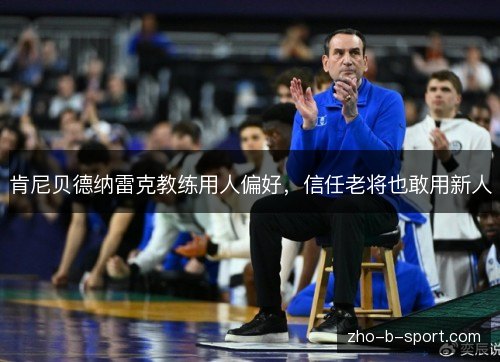 肯尼贝德纳雷克教练用人偏好，信任老将也敢用新人